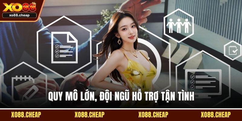 Quy mô lớn, đội ngũ hỗ trợ tận tình