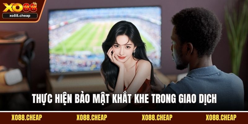 Thực hiện bảo mật khắt khe trong giao dịch