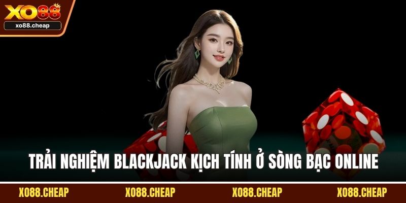 Trải nghiệm Blackjack kịch tính ở sòng bạc online
