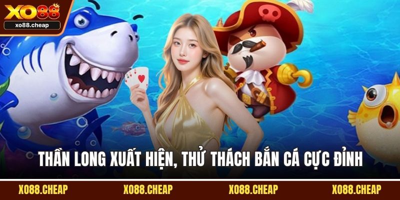Thần long xuất hiện, thử thách bắn cá cực đỉnh